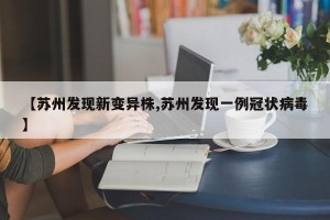 【苏州发现新变异株,苏州发现一例冠状病毒】