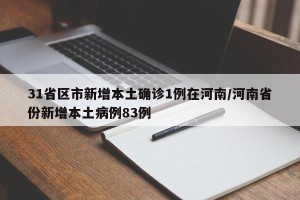 31省区市新增本土确诊1例在河南/河南省份新增本土病例83例