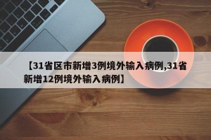 【31省区市新增3例境外输入病例,31省新增12例境外输入病例】