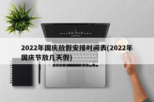 2022年国庆放假安排时间表(2022年国庆节放几天假)
