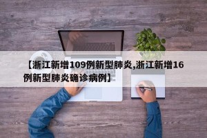 【浙江新增109例新型肺炎,浙江新增16例新型肺炎确诊病例】