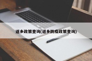 返乡政策查询(返乡防疫政策查询)