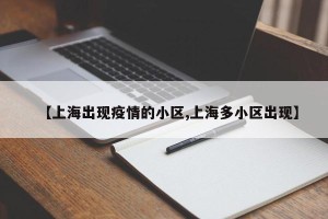 【上海出现疫情的小区,上海多小区出现】