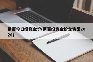 菜百今日投资金价(菜百投资金价走势图2020)