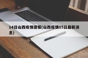 14日山西疫情速报(山西疫情15日最新消息)