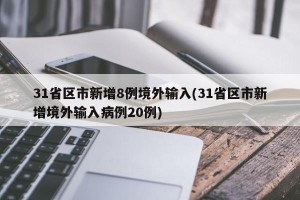 31省区市新增8例境外输入(31省区市新增境外输入病例20例)