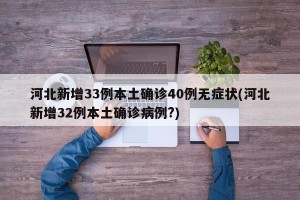 河北新增33例本土确诊40例无症状(河北新增32例本土确诊病例?)