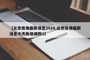 【北京疫情最新消息2020,北京疫情最新消息今天新增病例3】