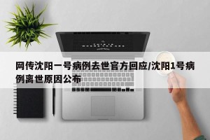 网传沈阳一号病例去世官方回应/沈阳1号病例离世原因公布