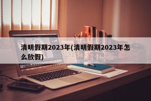 清明假期2023年(清明假期2023年怎么放假)