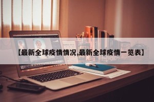 【最新全球疫情情况,最新全球疫情一览表】