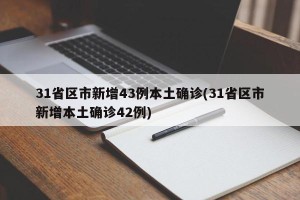 31省区市新增43例本土确诊(31省区市新增本土确诊42例)