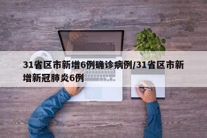 31省区市新增6例确诊病例/31省区市新增新冠肺炎6例