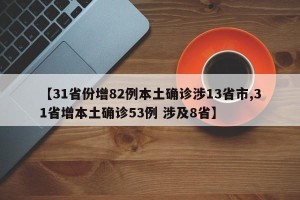 【31省份增82例本土确诊涉13省市,31省增本土确诊53例 涉及8省】