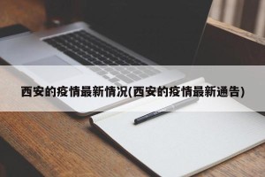 西安的疫情最新情况(西安的疫情最新通告)