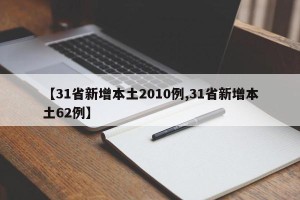 【31省新增本土2010例,31省新增本土62例】