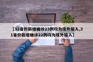 【31省份新增确诊23例均为境外输入,31省份新增确诊22例均为境外输入】