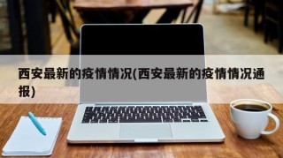 西安最新的疫情情况(西安最新的疫情情况通报)