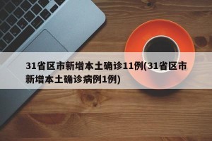 31省区市新增本土确诊11例(31省区市新增本土确诊病例1例)