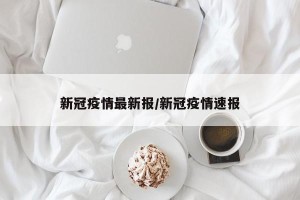 新冠疫情最新报/新冠疫情速报