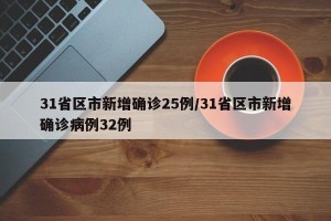 31省区市新增确诊25例/31省区市新增确诊病例32例