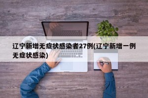 辽宁新增无症状感染者27例(辽宁新增一例无症状感染)