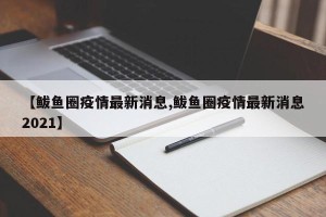 【鲅鱼圈疫情最新消息,鲅鱼圈疫情最新消息2021】