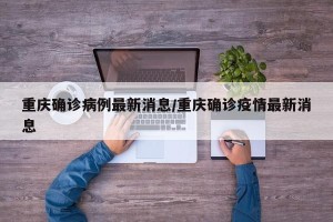 重庆确诊病例最新消息/重庆确诊疫情最新消息