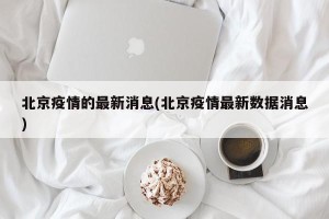 北京疫情的最新消息(北京疫情最新数据消息)