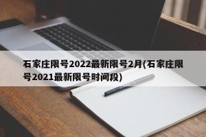 石家庄限号2022最新限号2月(石家庄限号2021最新限号时间段)