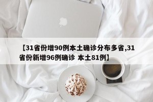 【31省份增90例本土确诊分布多省,31省份新增96例确诊 本土81例】
