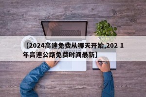【2024高速免费从哪天开始,202 1年高速公路免费时间最新】