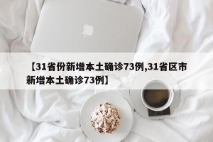 【31省份新增本土确诊73例,31省区市新增本土确诊73例】