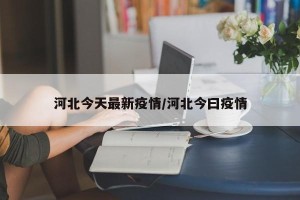 河北今天最新疫情/河北今曰疫情