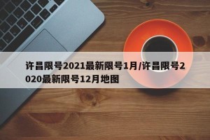 许昌限号2021最新限号1月/许昌限号2020最新限号12月地图