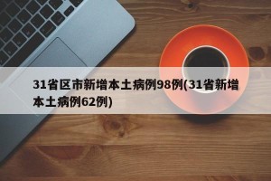 31省区市新增本土病例98例(31省新增本土病例62例)