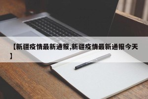 【新疆疫情最新通报,新疆疫情最新通报今天】