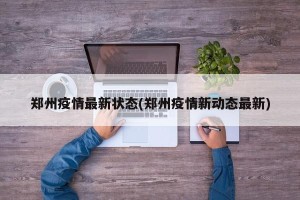 郑州疫情最新状态(郑州疫情新动态最新)
