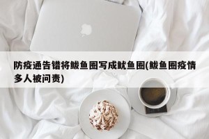 防疫通告错将鲅鱼圈写成鱿鱼圈(鲅鱼圈疫情多人被问责)