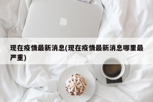 现在疫情最新消息(现在疫情最新消息哪里最严重)