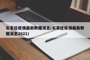 石家庄疫情最新数据消息(石家庄疫情最新数据消息2021)