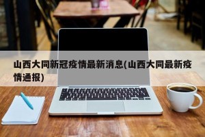 山西大同新冠疫情最新消息(山西大同最新疫情通报)