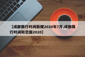 【成都限行时间新规2020年7月,成都限行时间和范围2020】