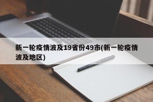 新一轮疫情波及19省份49市(新一轮疫情波及地区)