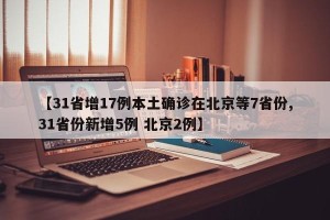 【31省增17例本土确诊在北京等7省份,31省份新增5例 北京2例】