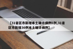 【31省区市新增本土确诊病例6例,31省区市新增30例本土确诊病例】