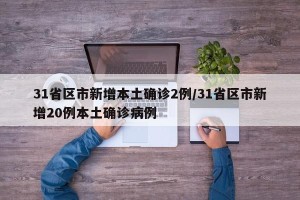 31省区市新增本土确诊2例/31省区市新增20例本土确诊病例