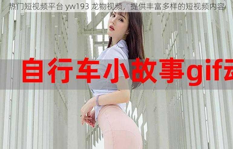 热门短视频平台 yw193 龙物视频，提供丰富多样的短视频内容