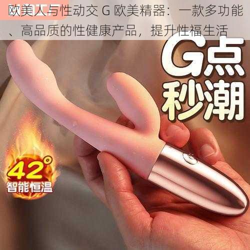 欧美人与性动交 G 欧美精器：一款多功能、高品质的性健康产品，提升性福生活